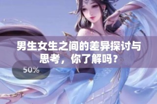 男生女生之间的差异探讨与思考，你了解吗？