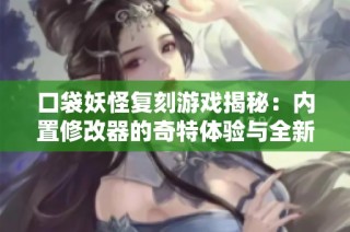 口袋妖怪复刻游戏揭秘：内置修改器的奇特体验与全新探索之路