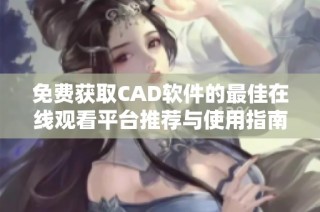 免费获取CAD软件的最佳在线观看平台推荐与使用指南