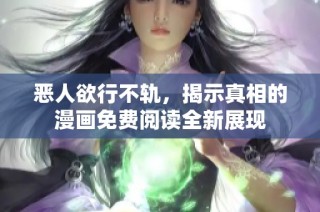 恶人欲行不轨，揭示真相的漫画免费阅读全新展现