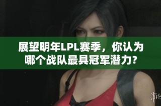 展望明年LPL赛季，你认为哪个战队最具冠军潜力？