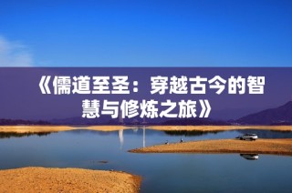 《儒道至圣：穿越古今的智慧与修炼之旅》