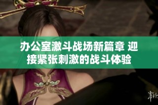 办公室激斗战场新篇章 迎接紧张刺激的战斗体验