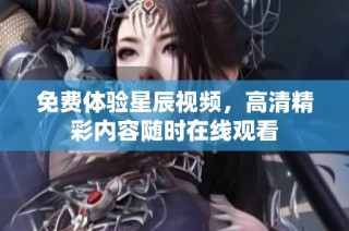 免费体验星辰视频，高清精彩内容随时在线观看