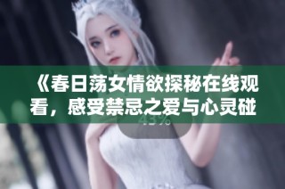 《春日荡女情欲探秘在线观看，感受禁忌之爱与心灵碰撞》