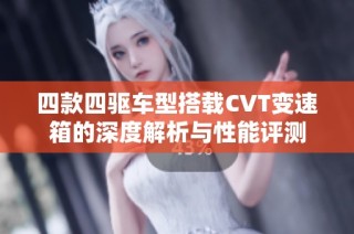 四款四驱车型搭载CVT变速箱的深度解析与性能评测