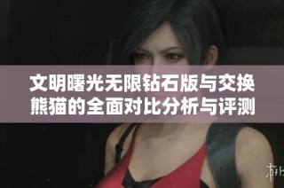 文明曙光无限钻石版与交换熊猫的全面对比分析与评测