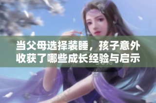 当父母选择装睡，孩子意外收获了哪些成长经验与启示
