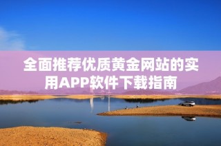 全面推荐优质黄金网站的实用APP软件下载指南