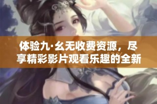 体验九·幺无收费资源，尽享精彩影片观看乐趣的全新平台