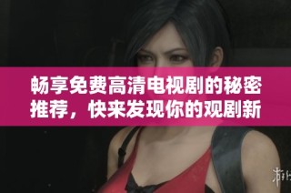 畅享免费高清电视剧的秘密推荐，快来发现你的观剧新选择！