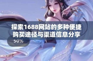 探索1688网站的多种便捷购买途径与渠道信息分享