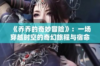 《乔乔的奇妙冒险》：一场穿越时空的奇幻旅程与宿命对决