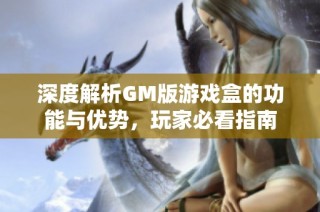 深度解析GM版游戏盒的功能与优势，玩家必看指南