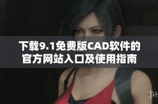 下载9.1免费版CAD软件的官方网站入口及使用指南