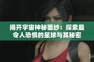 揭开宇宙神秘面纱：探索最令人恐惧的星球与其秘密