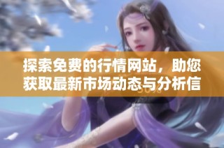 探索免费的行情网站，助您获取最新市场动态与分析信息