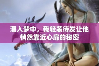 潜入梦中，我轻装待发让他悄然靠近心扉的秘密