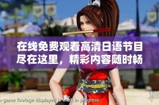 在线免费观看高清日语节目尽在这里，精彩内容随时畅享