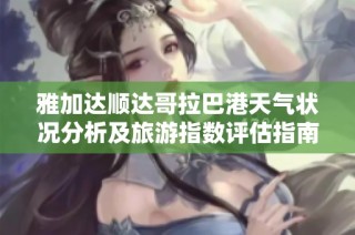 雅加达顺达哥拉巴港天气状况分析及旅游指数评估指南