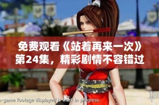 免费观看《站着再来一次》第24集，精彩剧情不容错过！