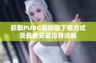 获取PUBG国际服下载方式及最新安装指导详解