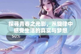 探寻青春之光影，从旋律中感受生活的真实与梦想