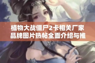 植物大战僵尸2卡相关厂家品牌图片热帖全面介绍与推荐