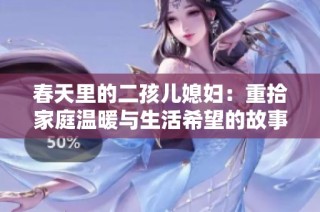 春天里的二孩儿媳妇：重拾家庭温暖与生活希望的故事