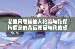 老婆同意其他人轮流与我保持联系的背后原因与我的感受
