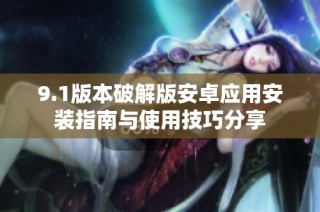 9.1版本破解版安卓应用安装指南与使用技巧分享
