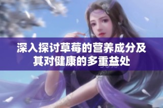 深入探讨草莓的营养成分及其对健康的多重益处