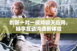 创新一对一视频聊天应用，畅享互动沟通新体验