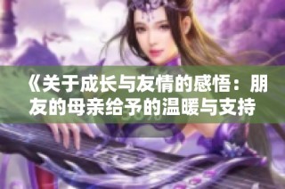 《关于成长与友情的感悟：朋友的母亲给予的温暖与支持》