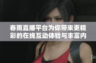 春雨直播平台为你带来更精彩的在线互动体验与丰富内容分享