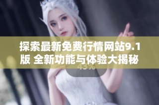 探索最新免费行情网站9.1版 全新功能与体验大揭秘
