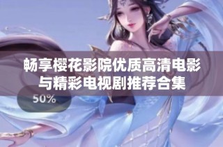 畅享樱花影院优质高清电影与精彩电视剧推荐合集