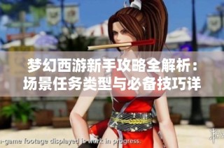 梦幻西游新手攻略全解析：场景任务类型与必备技巧详解