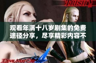 观看年满十八岁剧集的免费途径分享，尽享精彩内容不容错过