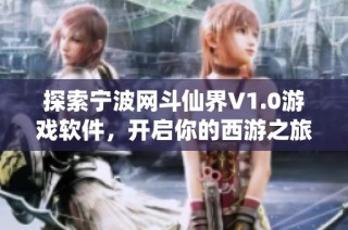 探索宁波网斗仙界V1.0游戏软件，开启你的西游之旅！