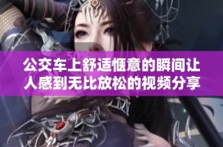 公交车上舒适惬意的瞬间让人感到无比放松的视频分享