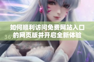 如何顺利访问免费网站入口的网页版并开启全新体验