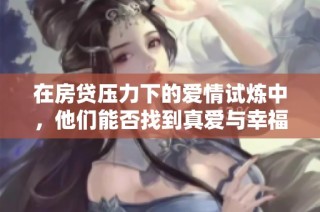 在房贷压力下的爱情试炼中，他们能否找到真爱与幸福的希望之光