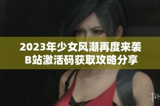 2023年少女风潮再度来袭 B站激活码获取攻略分享