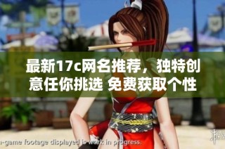 最新17c网名推荐，独特创意任你挑选 免费获取个性化昵称方法分享
