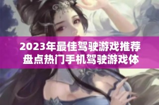 2023年最佳驾驶游戏推荐 盘点热门手机驾驶游戏体验