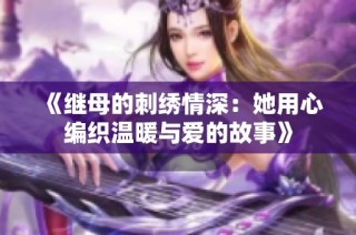 《继母的刺绣情深：她用心编织温暖与爱的故事》