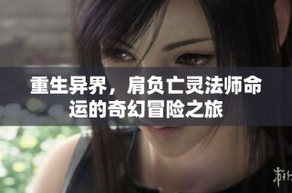 重生异界，肩负亡灵法师命运的奇幻冒险之旅
