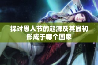 探讨愚人节的起源及其最初形成于哪个国家