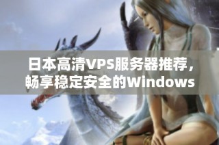 日本高清VPS服务器推荐，畅享稳定安全的Windows环境体验